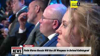 Putin Warns Russia Will Use All Weapons to Defend Kaliningrad +&nbsp;MORE